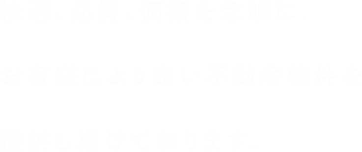 快適、高品質、安価を念頭に、お客様に最適な不動産を提供し続けております。